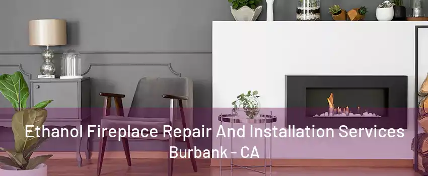 Ethanol Fireplace Repair And Installation Services Burbank - CA