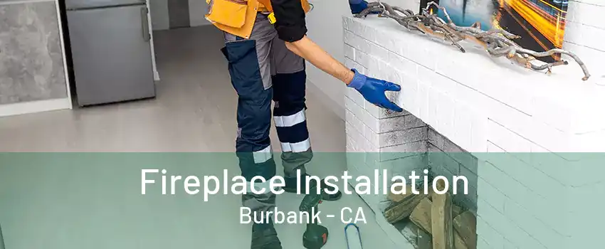 Fireplace Installation Burbank - CA