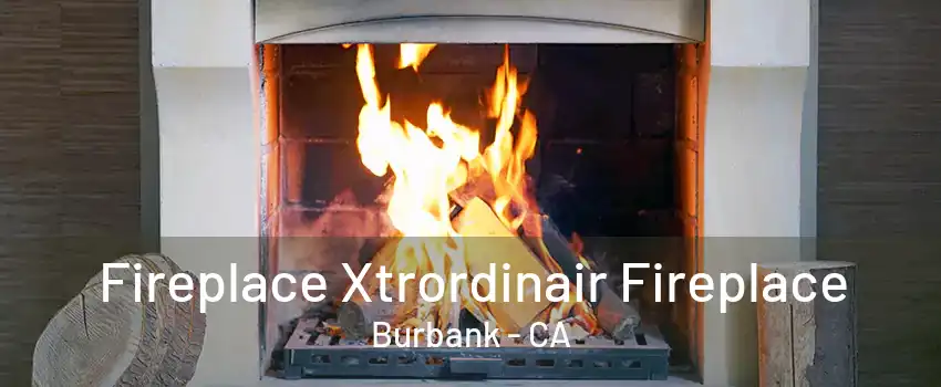 Fireplace Xtrordinair Fireplace Burbank - CA