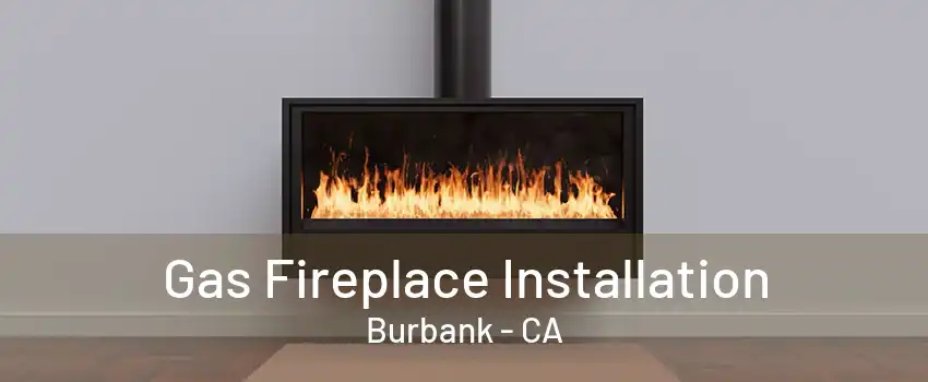 Gas Fireplace Installation Burbank - CA