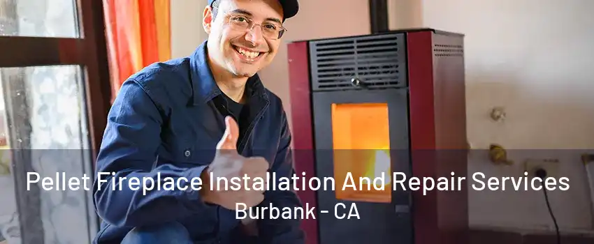 Pellet Fireplace Installation And Repair Services Burbank - CA