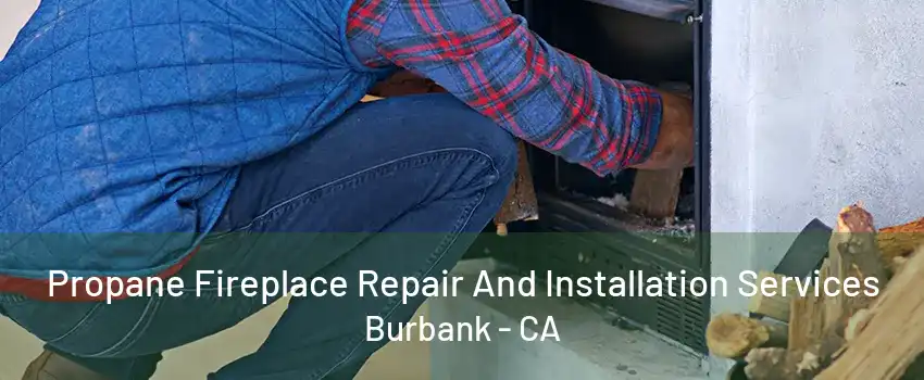 Propane Fireplace Repair And Installation Services Burbank - CA