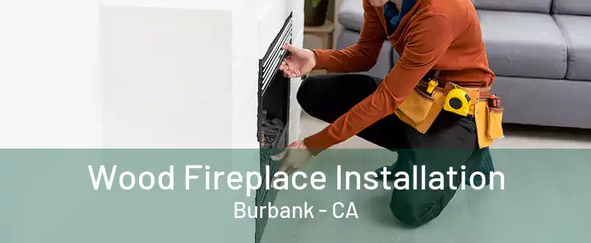 Wood Fireplace Installation Burbank - CA