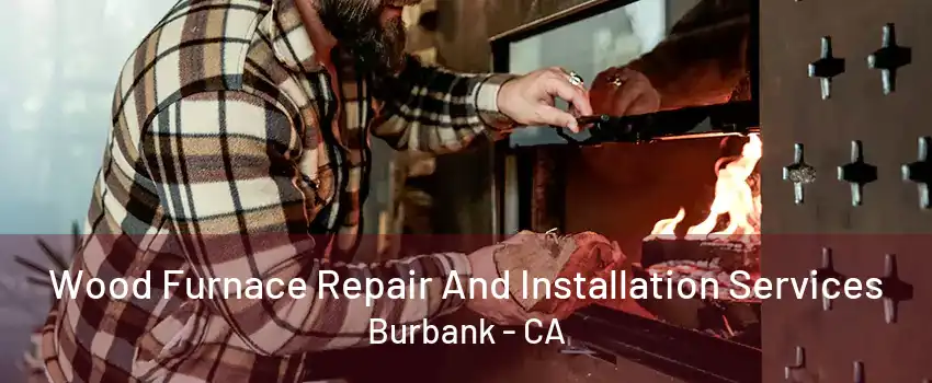 Wood Furnace Repair And Installation Services Burbank - CA